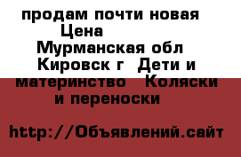 продам почти новая › Цена ­ 10 000 - Мурманская обл., Кировск г. Дети и материнство » Коляски и переноски   